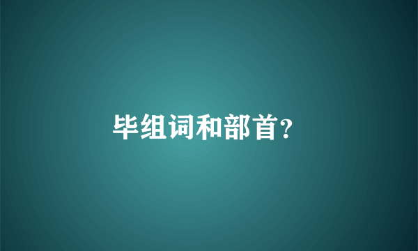 毕组词和部首？