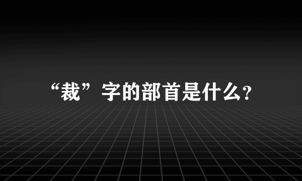 “裁”字的部首是什么？