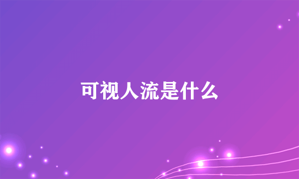 可视人流是什么