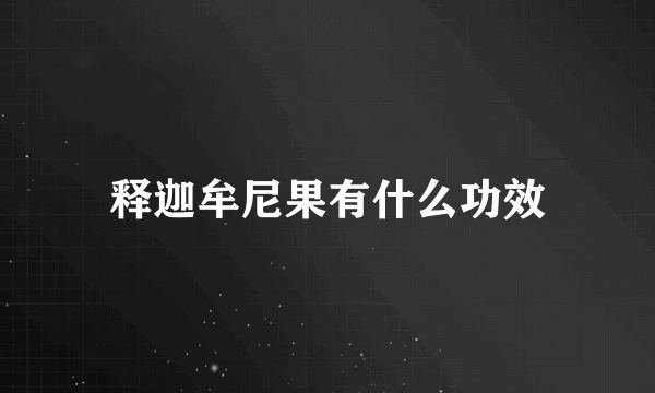 释迦牟尼果有什么功效