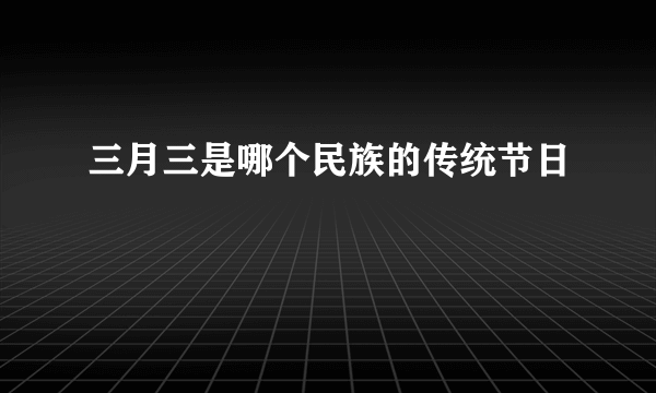 三月三是哪个民族的传统节日