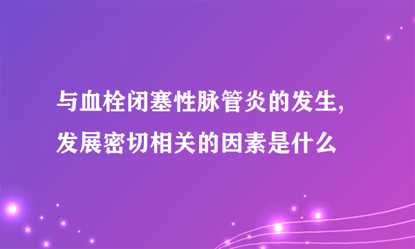 与血栓闭塞性脉管炎的发生,发展密切相关的因素是什么