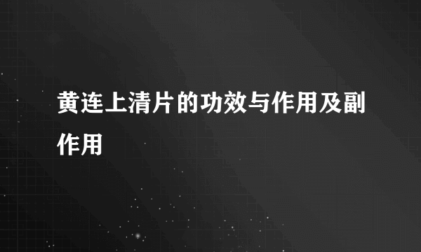 黄连上清片的功效与作用及副作用