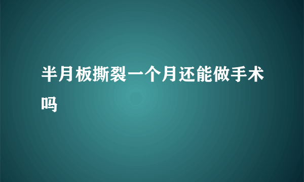 半月板撕裂一个月还能做手术吗