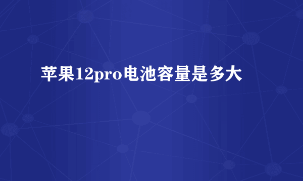 苹果12pro电池容量是多大