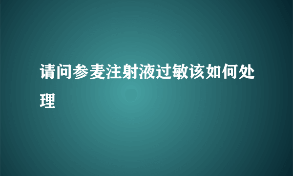 请问参麦注射液过敏该如何处理