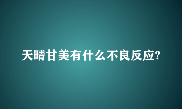 天晴甘美有什么不良反应?