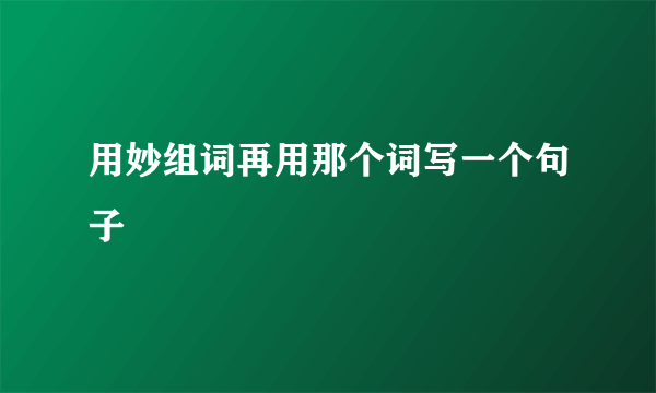 用妙组词再用那个词写一个句子