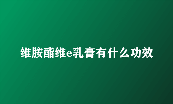 维胺酯维e乳膏有什么功效