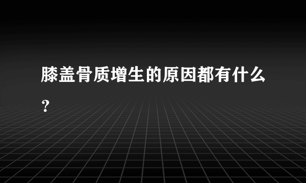 膝盖骨质增生的原因都有什么？