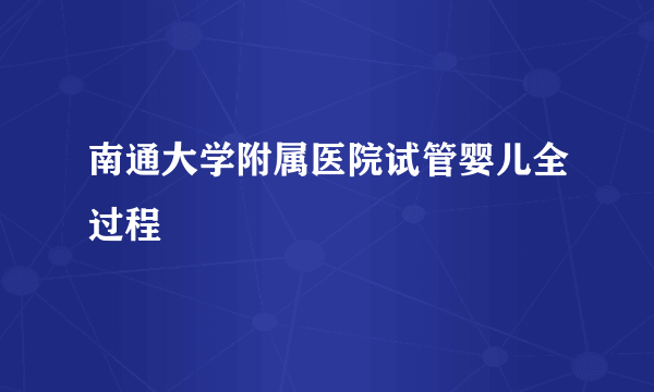 南通大学附属医院试管婴儿全过程