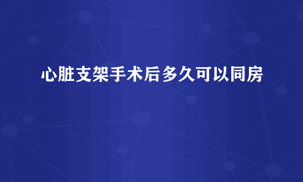 心脏支架手术后多久可以同房