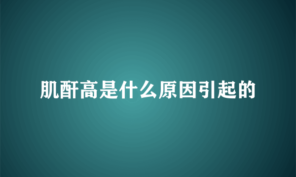 肌酐高是什么原因引起的