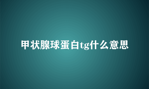 甲状腺球蛋白tg什么意思