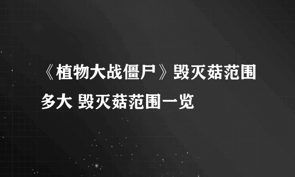 《植物大战僵尸》毁灭菇范围多大 毁灭菇范围一览