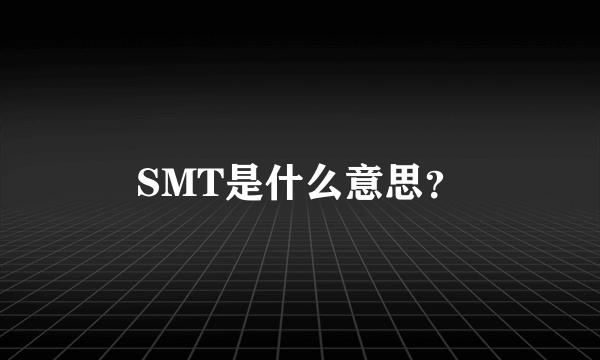 SMT是什么意思？