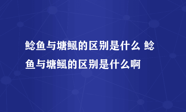 鲶鱼与塘鲺的区别是什么 鲶鱼与塘鲺的区别是什么啊