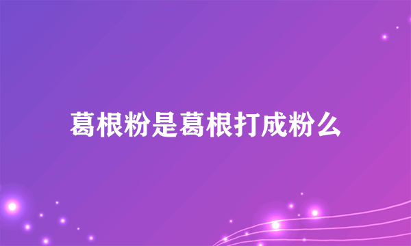 葛根粉是葛根打成粉么