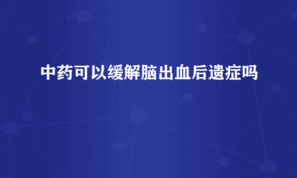 中药可以缓解脑出血后遗症吗