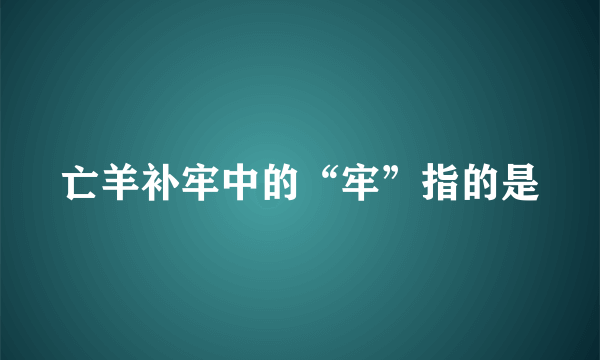 亡羊补牢中的“牢”指的是