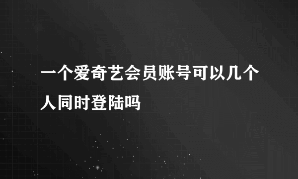 一个爱奇艺会员账号可以几个人同时登陆吗