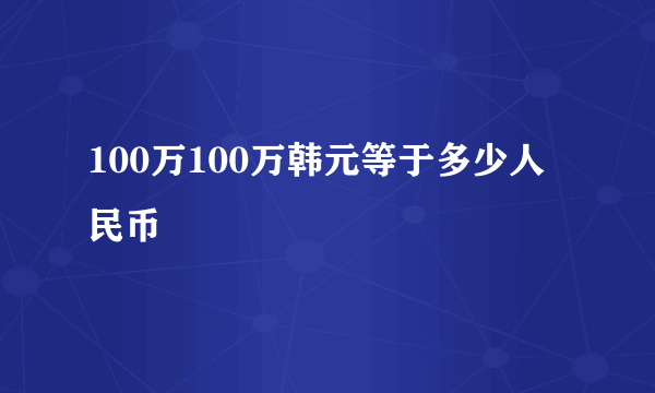 100万100万韩元等于多少人民币