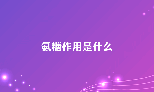 氨糖作用是什么