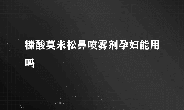 糠酸莫米松鼻喷雾剂孕妇能用吗