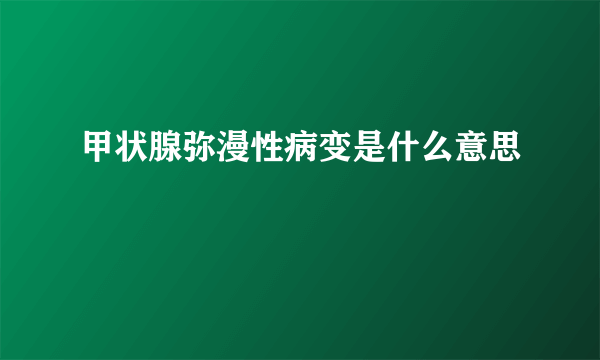 甲状腺弥漫性病变是什么意思