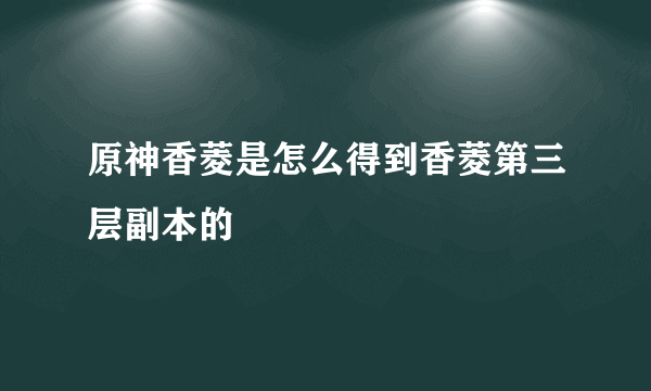 原神香菱是怎么得到香菱第三层副本的