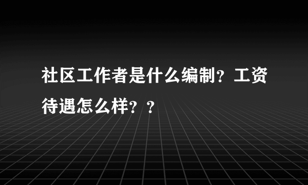 社区工作者是什么编制？工资待遇怎么样？？