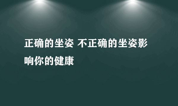 正确的坐姿 不正确的坐姿影响你的健康