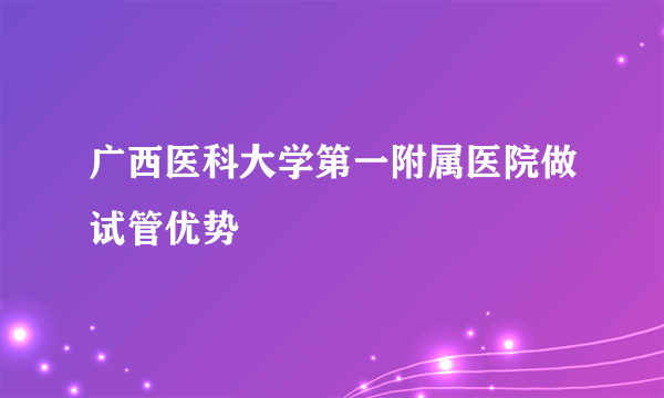 广西医科大学第一附属医院做试管优势