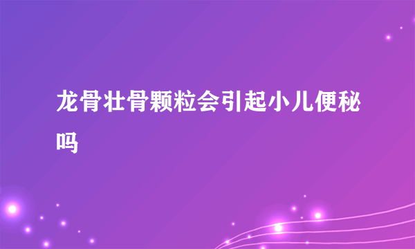 龙骨壮骨颗粒会引起小儿便秘吗