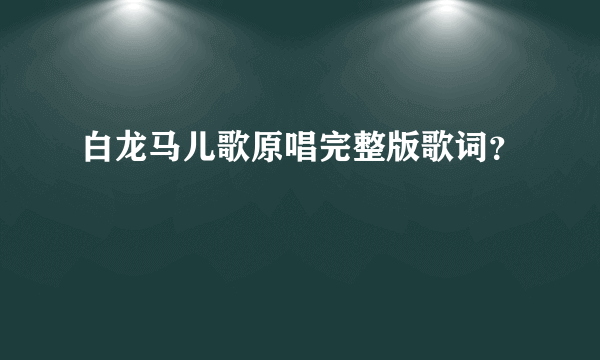 白龙马儿歌原唱完整版歌词？