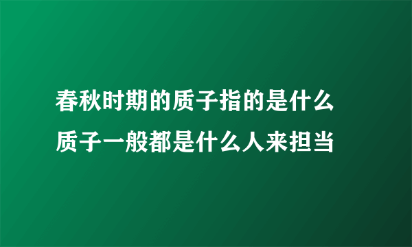 春秋时期的质子指的是什么 质子一般都是什么人来担当