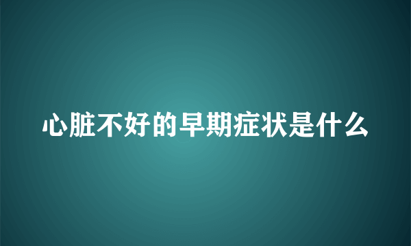 心脏不好的早期症状是什么