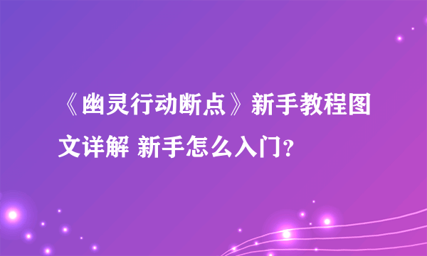 《幽灵行动断点》新手教程图文详解 新手怎么入门？