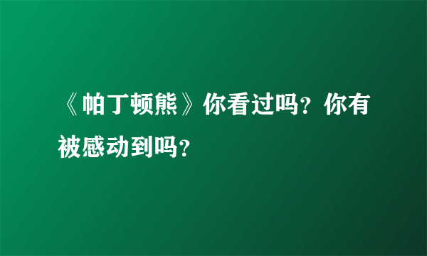 《帕丁顿熊》你看过吗？你有被感动到吗？