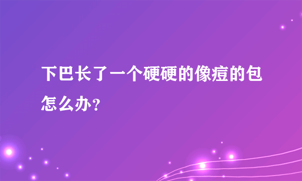 下巴长了一个硬硬的像痘的包怎么办？