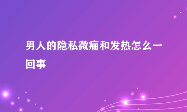 男人的隐私微痛和发热怎么一回事