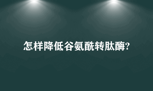 怎样降低谷氨酰转肽酶?