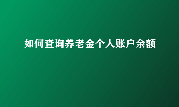 如何查询养老金个人账户余额