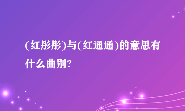 (红彤彤)与(红通通)的意思有什么曲别?