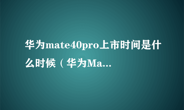 华为mate40pro上市时间是什么时候（华为Mate40P发售日期）