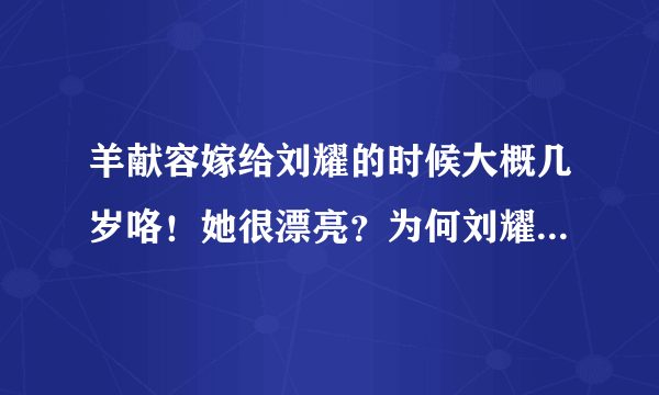 羊献容嫁给刘耀的时候大概几岁咯！她很漂亮？为何刘耀也喜欢她？