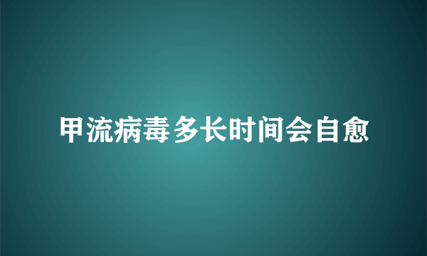 甲流病毒多长时间会自愈