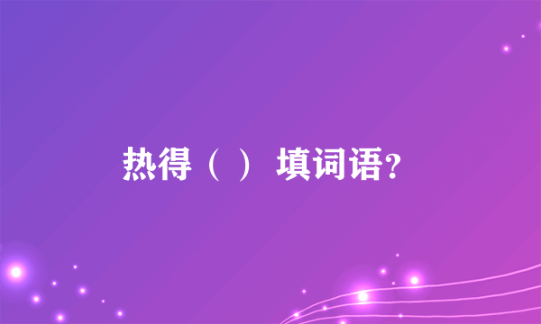 热得（） 填词语？