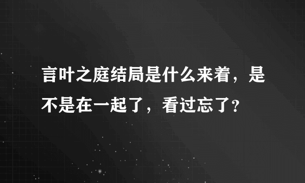 言叶之庭结局是什么来着，是不是在一起了，看过忘了？