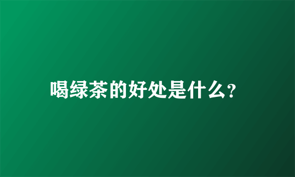 喝绿茶的好处是什么？